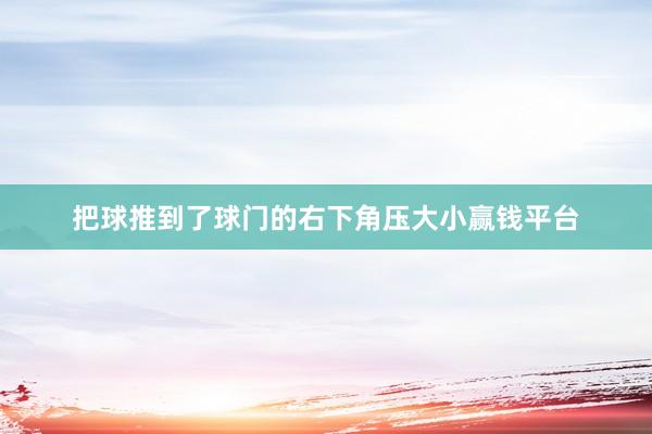 把球推到了球门的右下角压大小赢钱平台