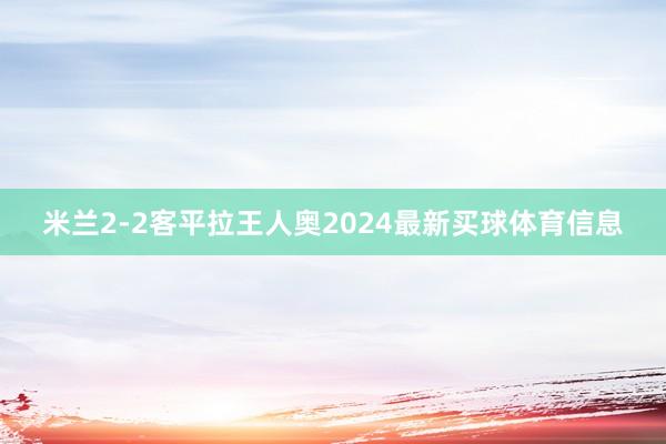 米兰2-2客平拉王人奥2024最新买球体育信息