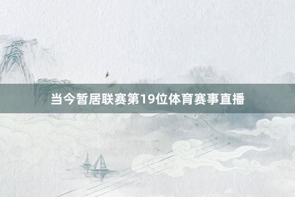 当今暂居联赛第19位体育赛事直播