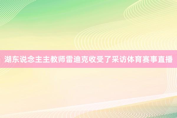 湖东说念主主教师雷迪克收受了采访体育赛事直播