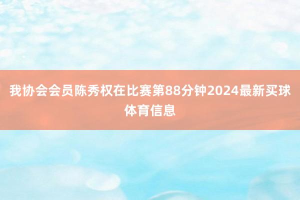 我协会会员陈秀权在比赛第88分钟2024最新买球体育信息