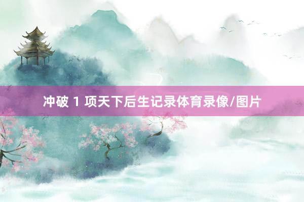 冲破 1 项天下后生记录体育录像/图片