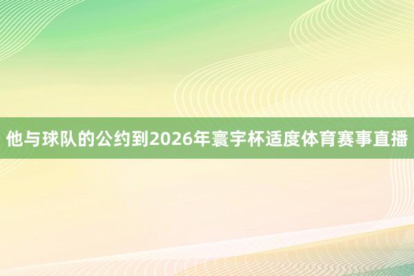 他与球队的公约到2026年寰宇杯适度体育赛事直播