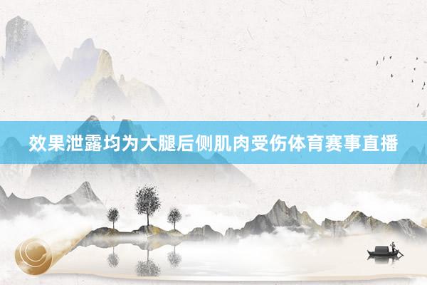 效果泄露均为大腿后侧肌肉受伤体育赛事直播