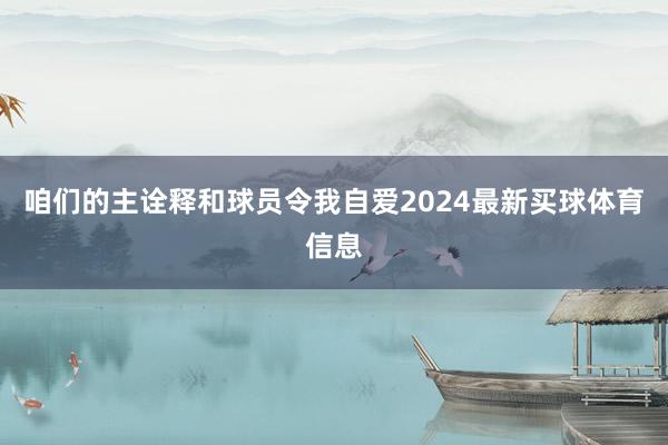 咱们的主诠释和球员令我自爱2024最新买球体育信息