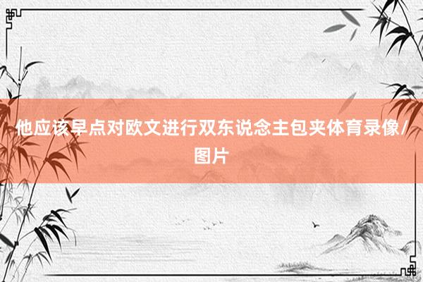 他应该早点对欧文进行双东说念主包夹体育录像/图片