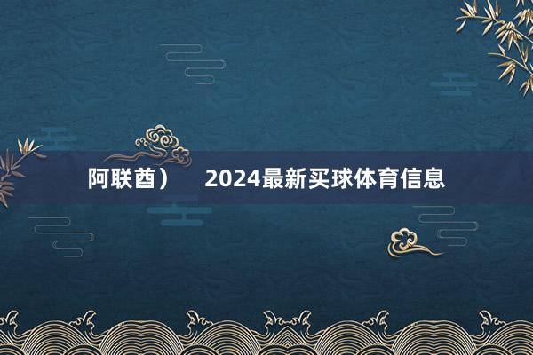 阿联酋）    2024最新买球体育信息