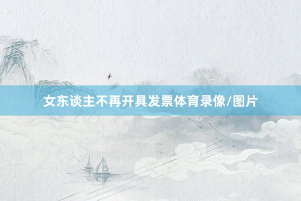 女东谈主不再开具发票体育录像/图片