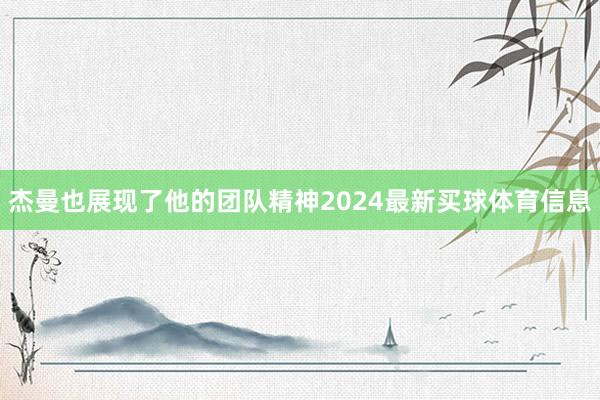杰曼也展现了他的团队精神2024最新买球体育信息