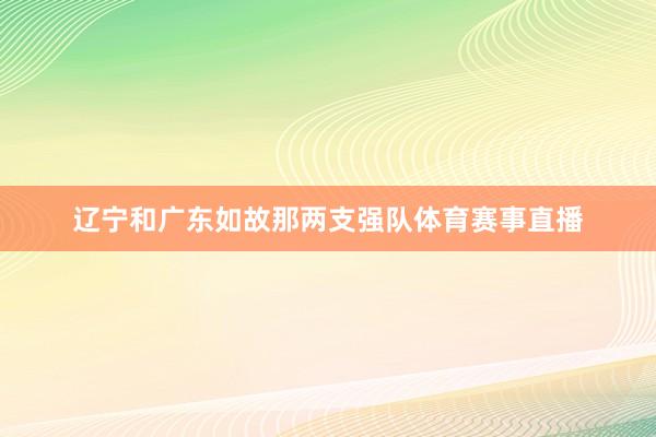 辽宁和广东如故那两支强队体育赛事直播