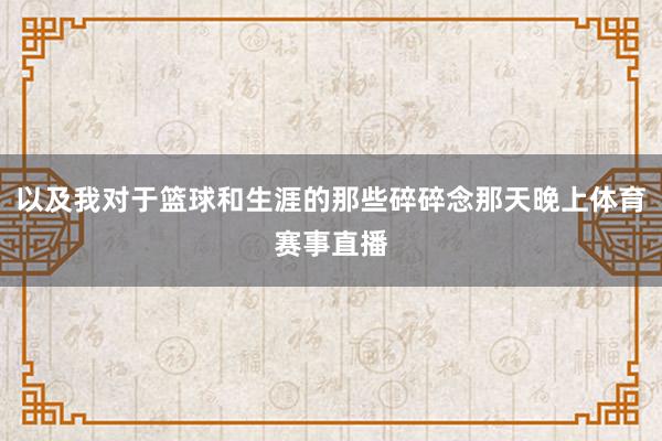 以及我对于篮球和生涯的那些碎碎念那天晚上体育赛事直播