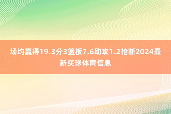 场均赢得19.3分3篮板7.6助攻1.2抢断2024最新买球体育信息
