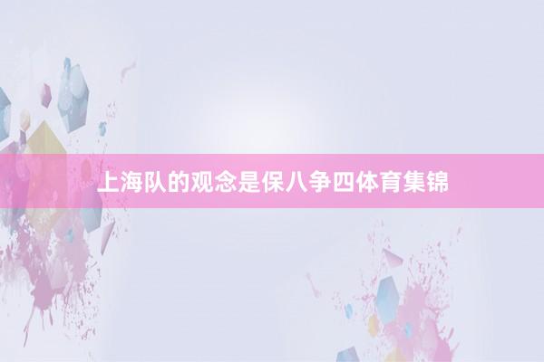 上海队的观念是保八争四体育集锦
