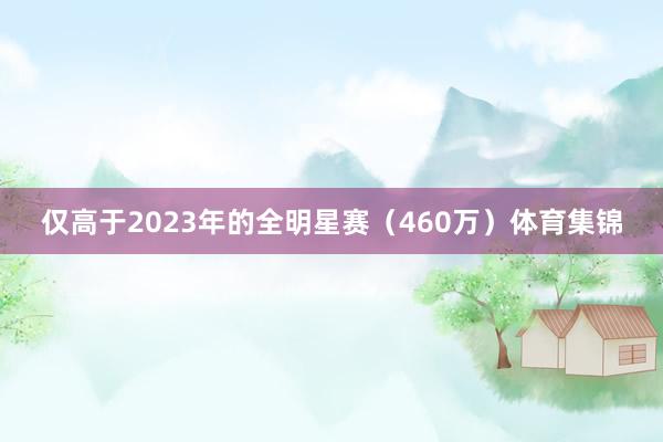 仅高于2023年的全明星赛（460万）体育集锦