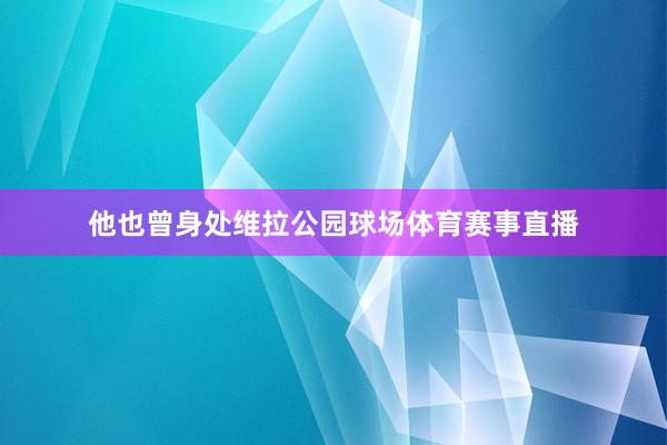他也曾身处维拉公园球场体育赛事直播