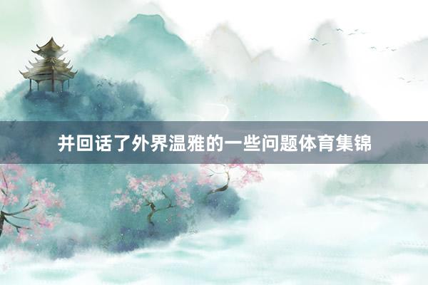 并回话了外界温雅的一些问题体育集锦