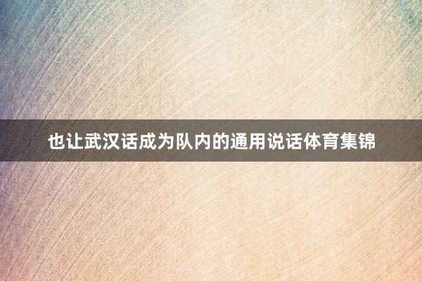 也让武汉话成为队内的通用说话体育集锦