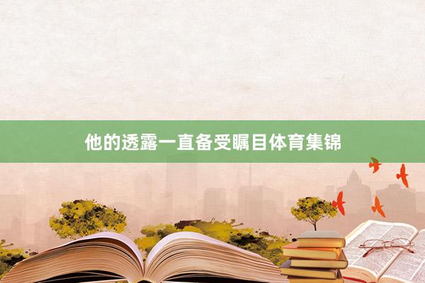 他的透露一直备受瞩目体育集锦