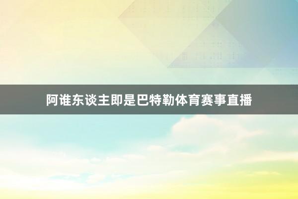阿谁东谈主即是巴特勒体育赛事直播