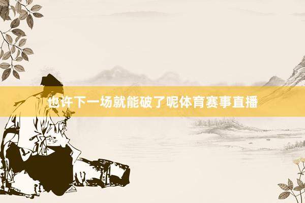 也许下一场就能破了呢体育赛事直播