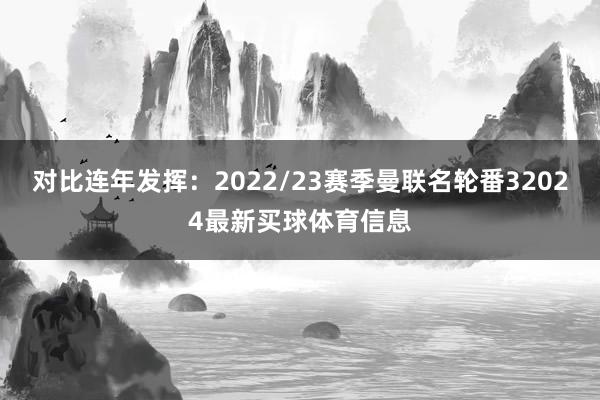 对比连年发挥：2022/23赛季曼联名轮番32024最新买球体育信息