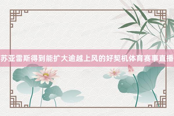 苏亚雷斯得到能扩大逾越上风的好契机体育赛事直播