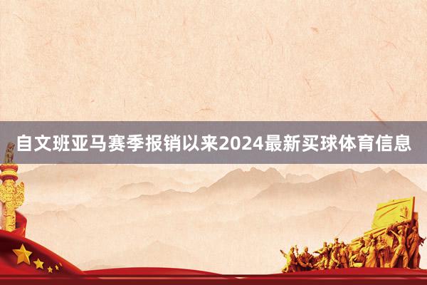 自文班亚马赛季报销以来2024最新买球体育信息