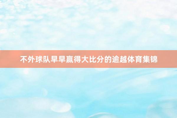 不外球队早早赢得大比分的逾越体育集锦