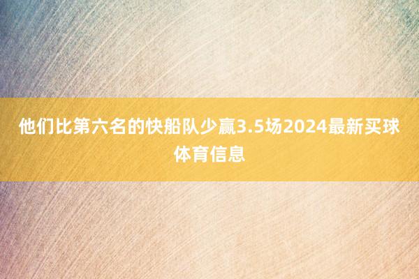 他们比第六名的快船队少赢3.5场2024最新买球体育信息