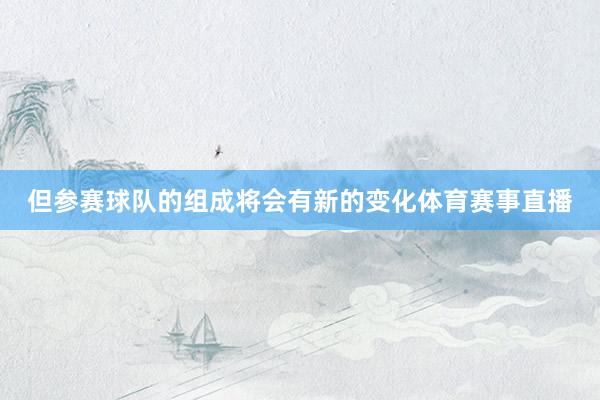 但参赛球队的组成将会有新的变化体育赛事直播