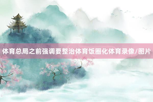 体育总局之前强调要整治体育饭圈化体育录像/图片