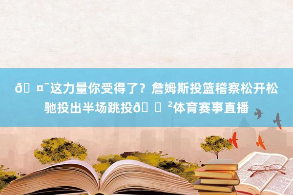 🤯这力量你受得了？詹姆斯投篮稽察松开松驰投出半场跳投😲体育赛事直播