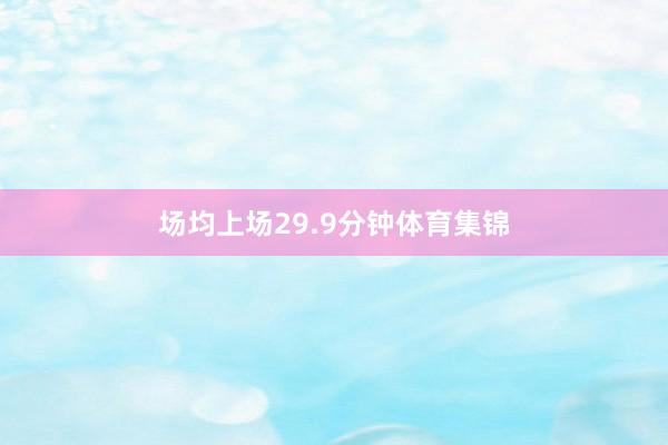 场均上场29.9分钟体育集锦