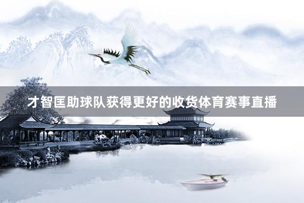 才智匡助球队获得更好的收货体育赛事直播
