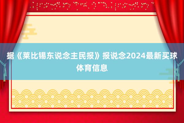 据《莱比锡东说念主民报》报说念2024最新买球体育信息