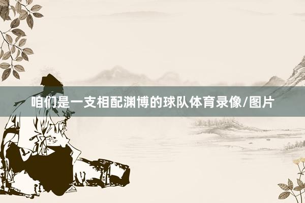 咱们是一支相配渊博的球队体育录像/图片