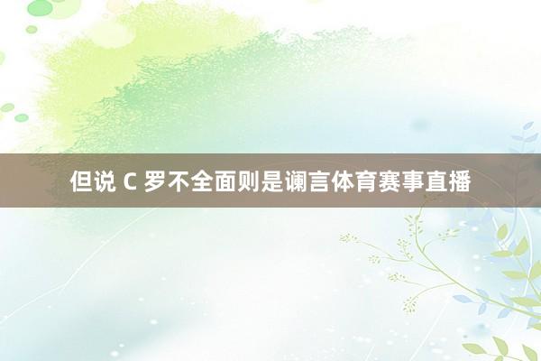 但说 C 罗不全面则是谰言体育赛事直播