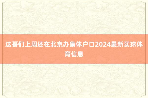 这哥们上周还在北京办集体户口2024最新买球体育信息