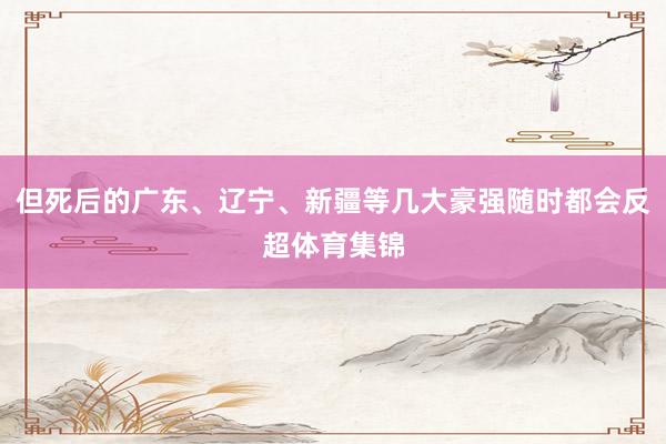 但死后的广东、辽宁、新疆等几大豪强随时都会反超体育集锦